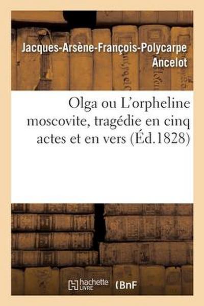 Olga Ou l’Orpheline Moscovite, Tragédie En Cinq Actes Et En Vers