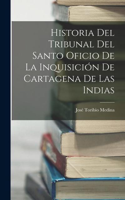 Historia Del Tribunal Del Santo Oficio De La Inquisición De Cartagena De Las Indias