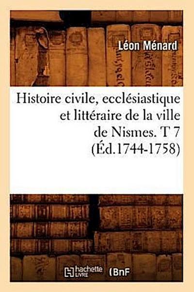 Histoire Civile, Ecclésiastique Et Littéraire de la Ville de Nismes. T 7 (Éd.1744-1758)