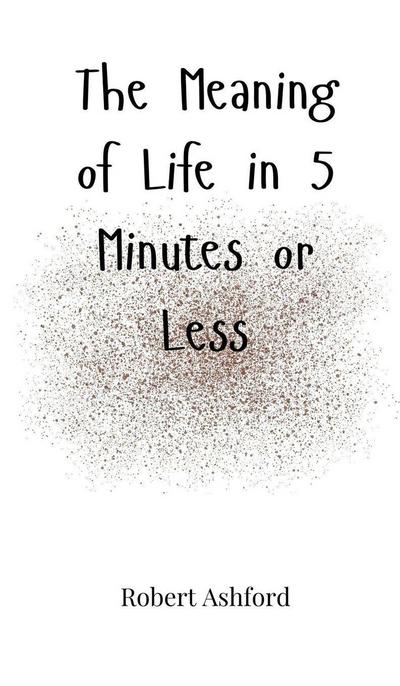 The Meaning of Life in 5 Minutes or Less