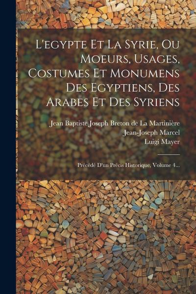 L’egypte Et La Syrie, Ou Moeurs, Usages, Costumes Et Monumens Des Egyptiens, Des Arabes Et Des Syriens: Précédé D’un Précis Historique, Volume 4...