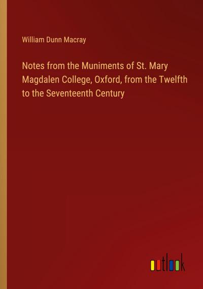 Notes from the Muniments of St. Mary Magdalen College, Oxford, from the Twelfth to the Seventeenth Century