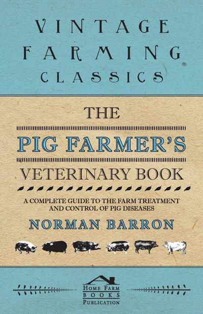 The Pig Farmer’s Veterinary Book - A Complete Guide to the Farm Treatment and Control of Pig Diseases