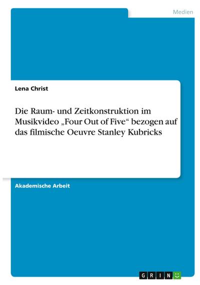 Die Raum- und Zeitkonstruktion im Musikvideo "Four Out of Five" bezogen auf das filmische Oeuvre Stanley Kubricks