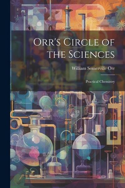 Orr’s Circle of the Sciences: Practical Chemistry