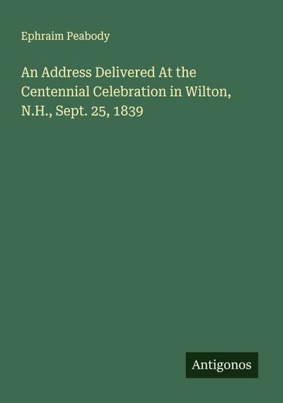 An Address Delivered At the Centennial Celebration in Wilton, N.H., Sept. 25, 1839