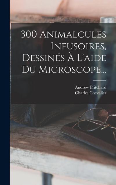 300 Animalcules Infusoires, Dessinés À L’aide Du Microscope...