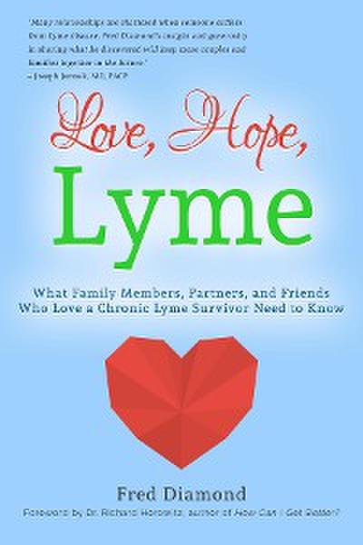 Love, Hope, Lyme: What Family Members, Partners, and Friends Who Love a Chronic Lyme Survivor Need to Know: What Family Members, Partners, and Friends Who Love a Chronic Lyme Disease Survivor Need to Know