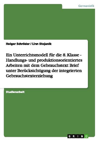 Ein Unterrichtsmodell für die 8.Klasse - Handlungs- und produktionsorientiertes Arbeiten mit dem Gebrauchstext Brief unter Berücksichtigung der integrierten Gebrauchstexterziehung