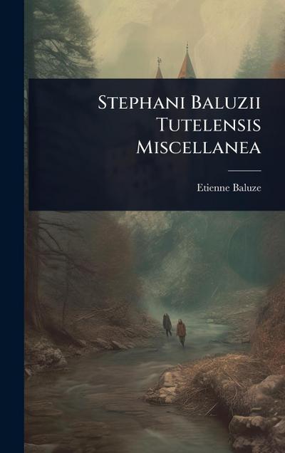 Stephani Baluzii Tutelensis Miscellanea