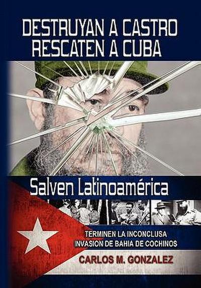 Destruyan a Castro-Rescaten a Cuba-Salven Latinoamerica - Carlos M. Gonzalez