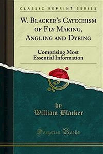 W. Blacker’s Catechism of Fly Making, Angling and Dyeing