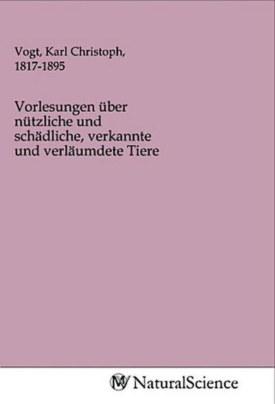 Vorlesungen über nützliche und schädliche, verkannte und verläumdete Tiere
