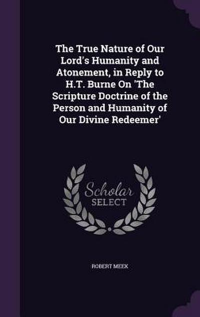 The True Nature of Our Lord’s Humanity and Atonement, in Reply to H.T. Burne On ’The Scripture Doctrine of the Person and Humanity of Our Divine Redeemer’