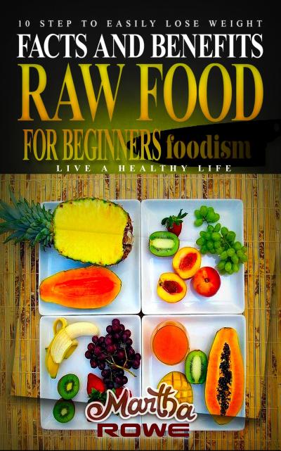 Raw Food for Beginners: Facts and Benefits (Live a Healthy Life) 10 Step to Easily Lose Weight (New Beginning Book)