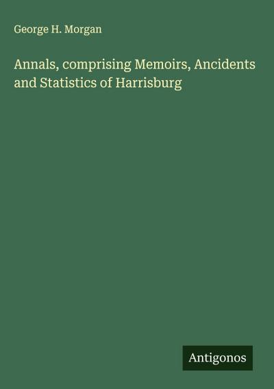 Annals, comprising Memoirs, Ancidents and Statistics of Harrisburg