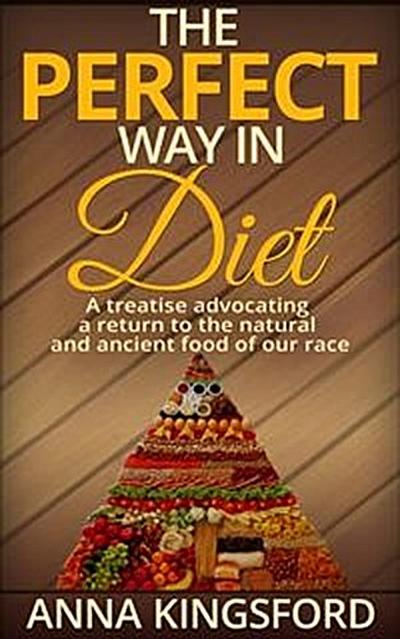 The perfect way in diet - A treatise advocating a return to the natural and ancient food of our race