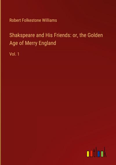 Shakspeare and His Friends: or, the Golden Age of Merry England