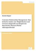 Customer Relationship Management. Eine kritische Analyse der Möglichkeiten und Grenzen dargestellt am Beispiel der Bayerischen Motoren Werke Aktiengesellschaft
