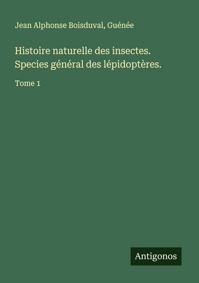 Histoire naturelle des insectes. Species général des lépidoptères.