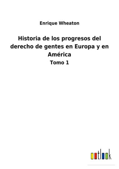 Historia de los progresos del derecho de gentes en Europa y en América