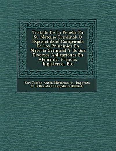 Tratado de La Prueba En Su Materia Criminal: O Esposici N[sic] Comparada de Los Principios En Materia Criminal y de Sus Diversas Aplicaciones En Alema