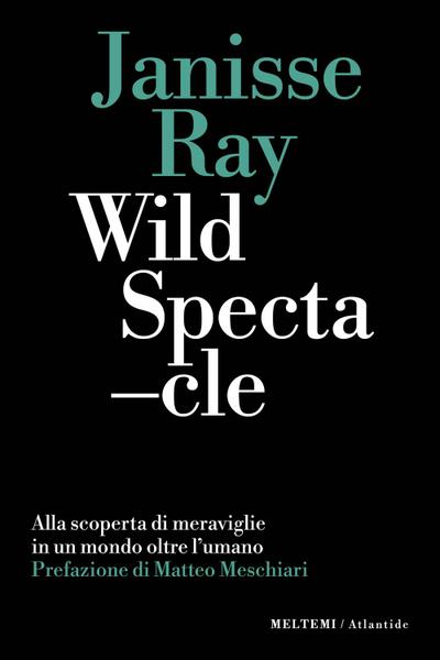 Wild spectacle. Alla scoperta di meraviglie in un mondo oltre l’umano