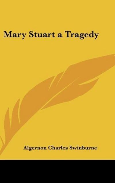 Mary Stuart a Tragedy - Algernon Charles Swinburne