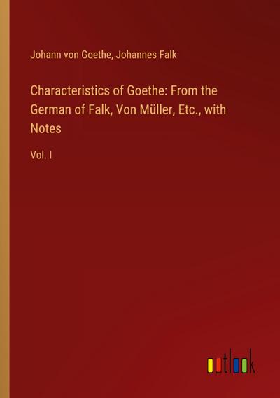 Characteristics of Goethe: From the German of Falk, Von Müller, Etc., with Notes