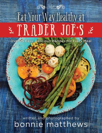 The Eat Your Way Healthy at Trader Joe’s Cookbook