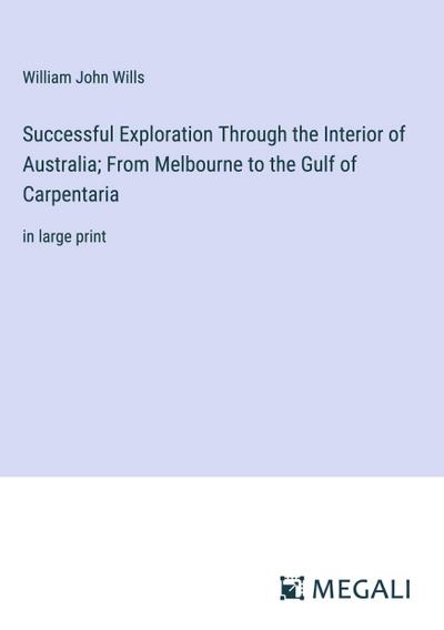 Successful Exploration Through the Interior of Australia; From Melbourne to the Gulf of Carpentaria