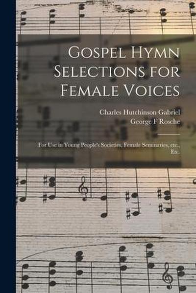 Gospel Hymn Selections for Female Voices: for Use in Young People’s Societies, Female Seminaries, Etc., Etc.