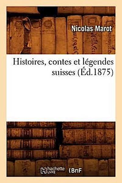 Histoires, Contes Et Légendes Suisses (Éd.1875)