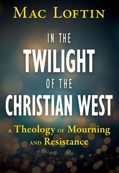 In the Twilight of the Christian West: A Theology of Mourning and Resistance