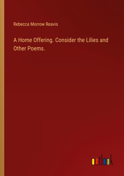 A Home Offering. Consider the Lilies and Other Poems.