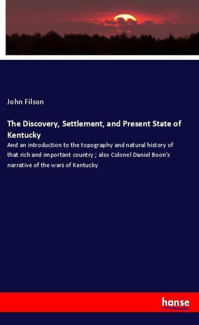 The Discovery, Settlement, and Present State of Kentucky