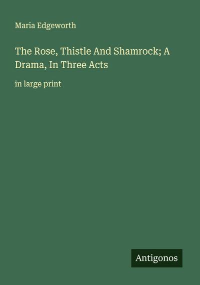 The Rose, Thistle And Shamrock; A Drama, In Three Acts