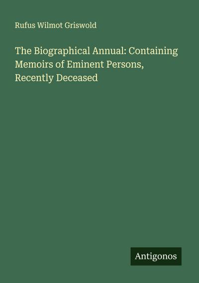 The Biographical Annual: Containing Memoirs of Eminent Persons, Recently Deceased