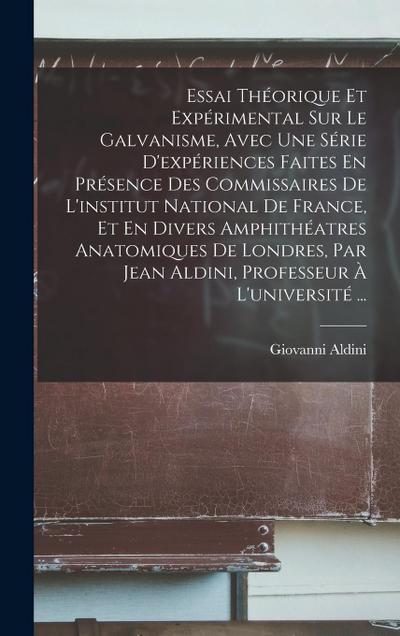 Essai Théorique Et Expérimental Sur Le Galvanisme, Avec Une Série D’expériences Faites En Présence Des Commissaires De L’institut National De France, Et En Divers Amphithéatres Anatomiques De Londres, Par Jean Aldini, Professeur À L’université ...