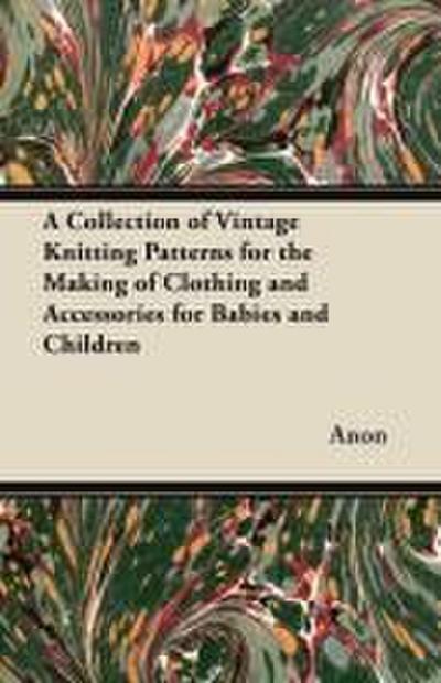 A Collection of Vintage Knitting Patterns for the Making of Clothing and Accessories for Babies and Children