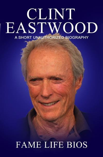 Clint Eastwood  A Short Unauthorized Biography