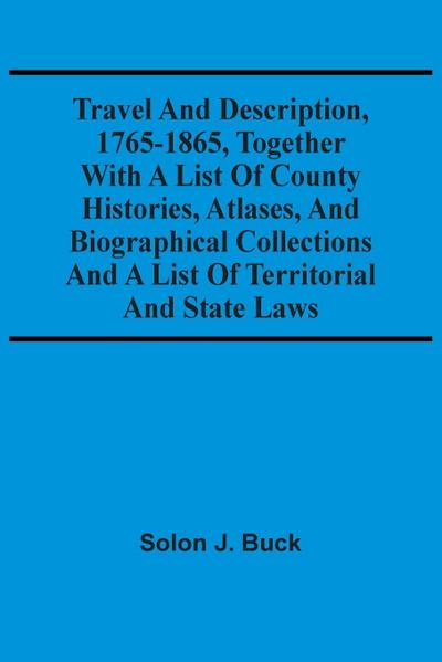Travel And Description, 1765-1865, Together With A List Of County Histories, Atlases, And Biographical Collections And A List Of Territorial And State Laws