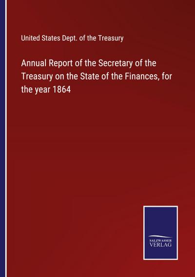 Annual Report of the Secretary of the Treasury on the State of the Finances, for the year 1864