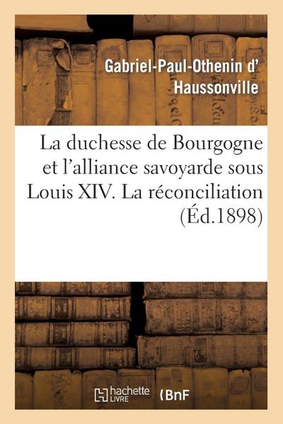 La Duchesse de Bourgogne Et l’Alliance Savoyarde Sous Louis XIV. La Réconciliation Avec La Savoie