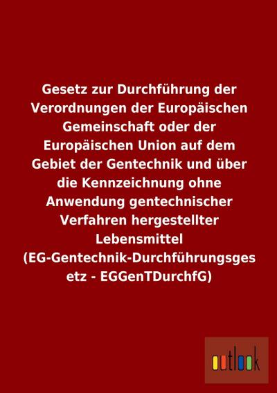 Gesetz zur Durchführung der Verordnungen der Europäischen Gemeinschaft oder der Europäischen Union auf dem Gebiet der Gentechnik und über die Kennzeichnung ohne Anwendung gentechnischer Verfahren hergestellter Lebensmittel (EG-Gentechnik-Durchführungsgesetz - EGGenTDurchfG)