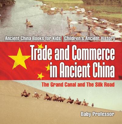 Trade and Commerce in Ancient China : The Grand Canal and The Silk Road - Ancient China Books for Kids | Children’s Ancient History