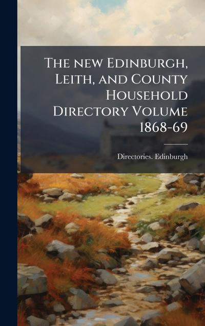 The new Edinburgh, Leith, and County Household Directory Volume 1868-69