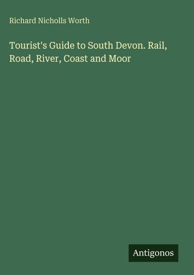 Tourist’s Guide to South Devon. Rail, Road, River, Coast and Moor