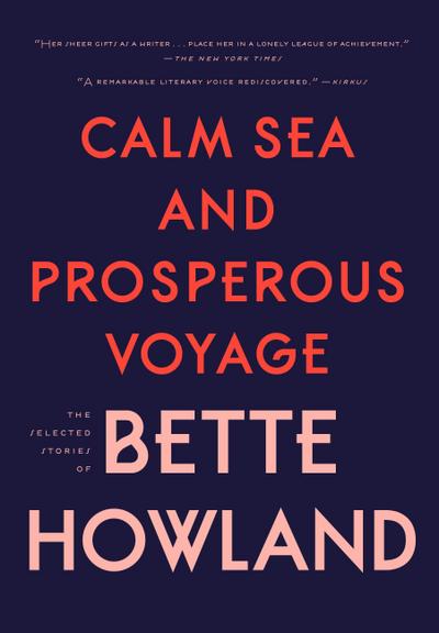 Calm Sea and Prosperous Voyage: The Selected Stories of Bette Howland