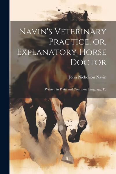 Navin’s Veterinary Practice, or, Explanatory Horse Doctor: Written in Plain and Common Language, Fo